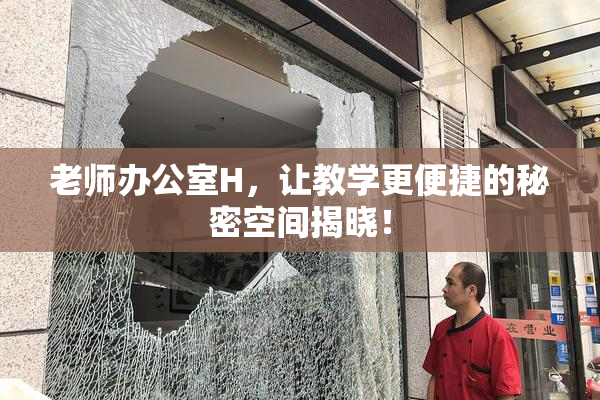 老师办公室H，让教学更便捷的秘密空间揭晓！