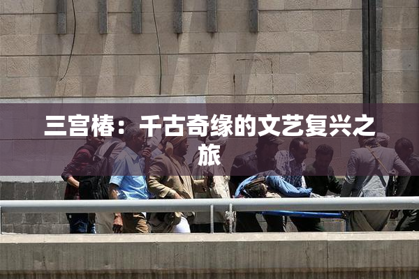 三宫椿：千古奇缘的文艺复兴之旅