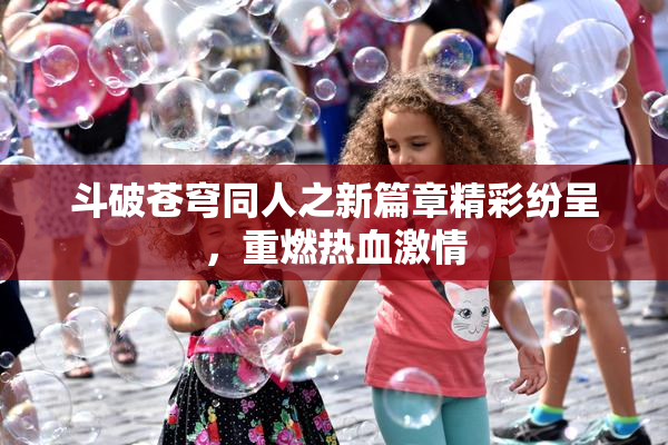 斗破苍穹同人之新篇章精彩纷呈，重燃热血激情