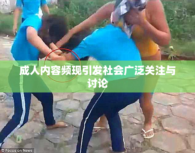 成人内容频现引发社会广泛关注与讨论