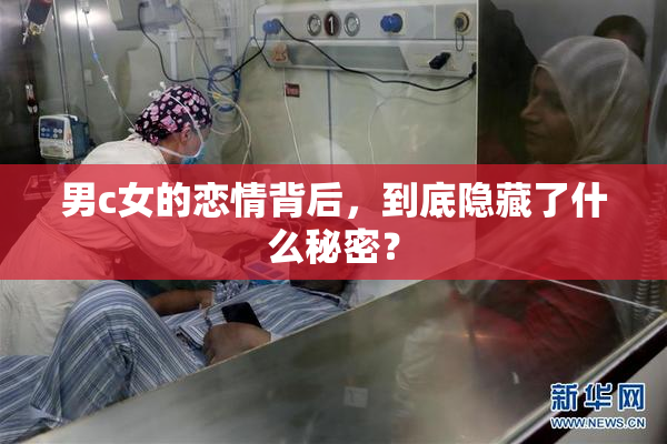 男c女的恋情背后，到底隐藏了什么秘密？