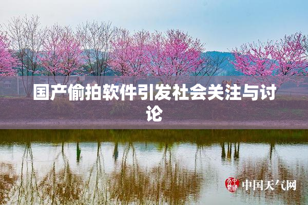 国产偷拍软件引发社会关注与讨论