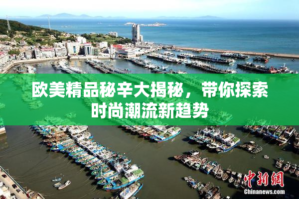 欧美精品秘辛大揭秘，带你探索时尚潮流新趋势