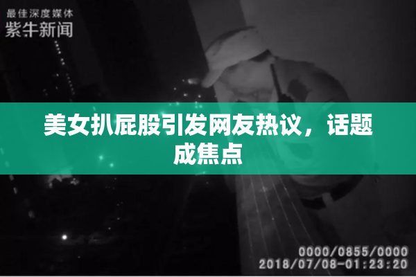 美女扒屁股引发网友热议，话题成焦点