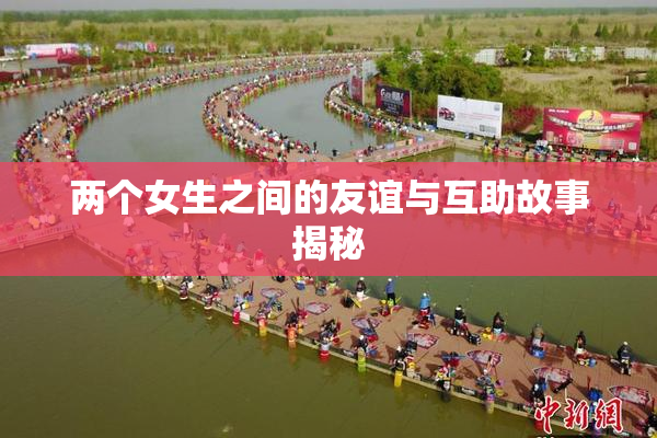 两个女生之间的友谊与互助故事揭秘