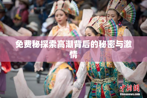 免费秘探索高潮背后的秘密与激情