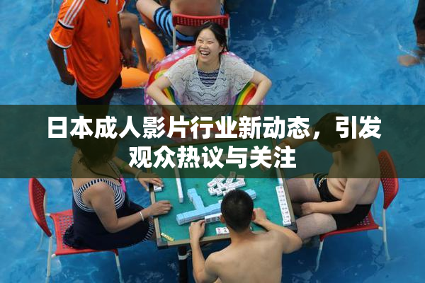日本成人影片行业新动态，引发观众热议与关注