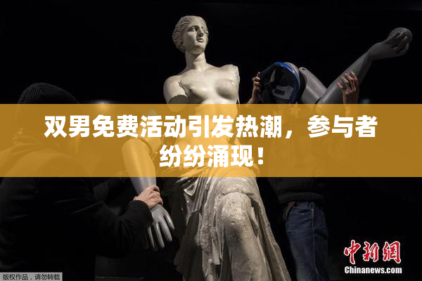 双男免费活动引发热潮，参与者纷纷涌现！