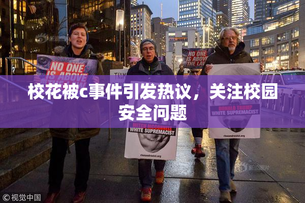 校花被c事件引发热议，关注校园安全问题