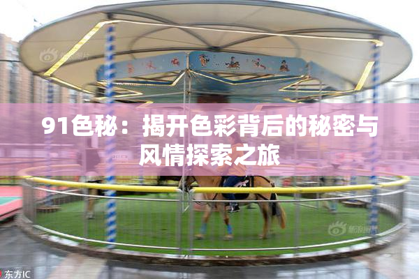 91色秘：揭开色彩背后的秘密与风情探索之旅