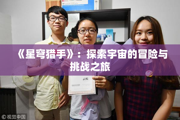 《星穹猎手》：探索宇宙的冒险与挑战之旅
