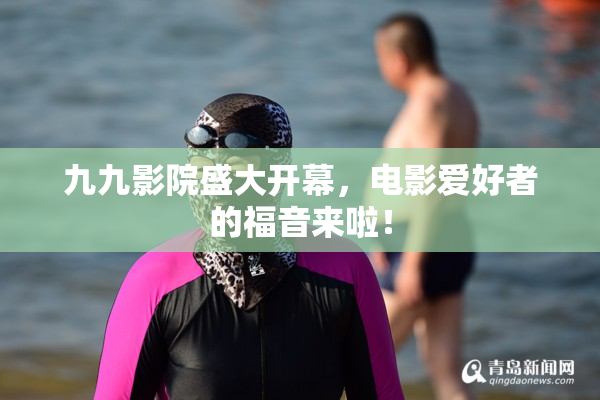 九九影院盛大开幕，电影爱好者的福音来啦！