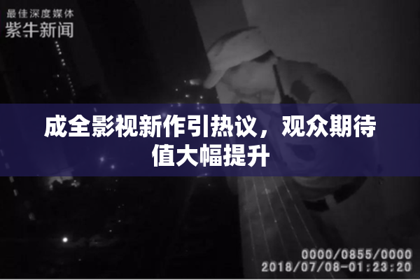成全影视新作引热议，观众期待值大幅提升