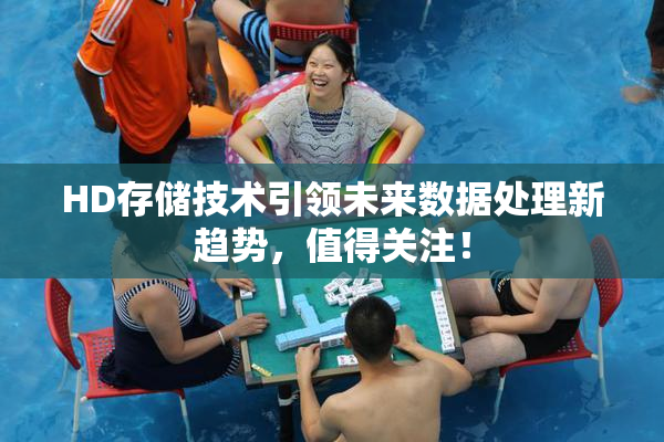 HD存储技术引领未来数据处理新趋势，值得关注！