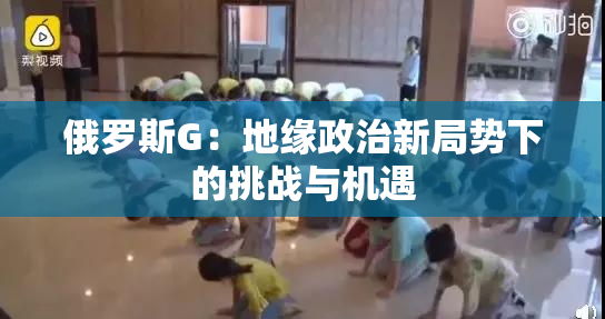 俄罗斯G：地缘政治新局势下的挑战与机遇