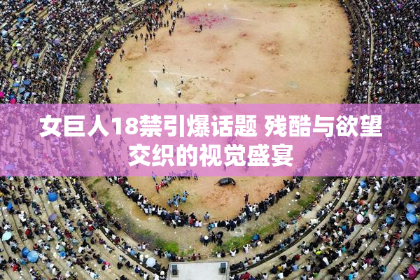 女巨人18禁引爆话题 残酷与欲望交织的视觉盛宴
