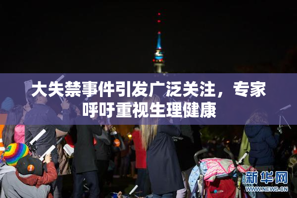 大失禁事件引发广泛关注，专家呼吁重视生理健康