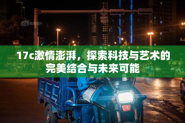 17c激情澎湃，探索科技与艺术的完美结合与未来可能