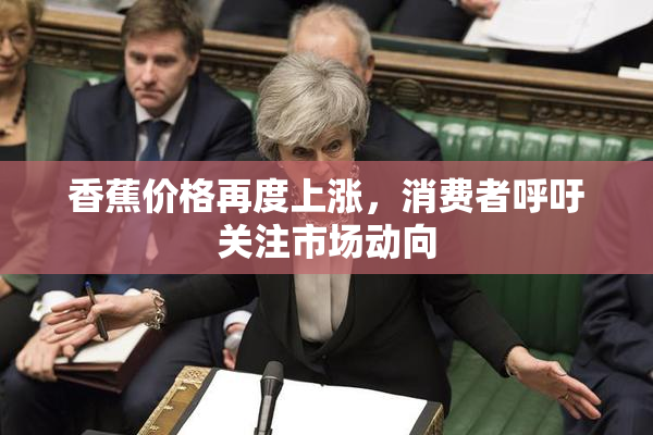 香蕉价格再度上涨，消费者呼吁关注市场动向