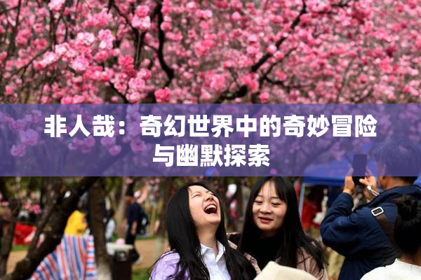 非人哉：奇幻世界中的奇妙冒险与幽默探索