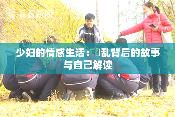少妇的情感生活：婬乱背后的故事与自己解读