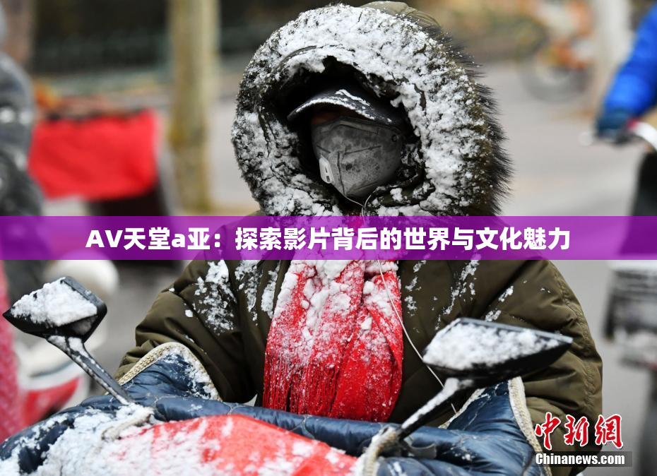AV天堂a亚：探索影片背后的世界与文化魅力