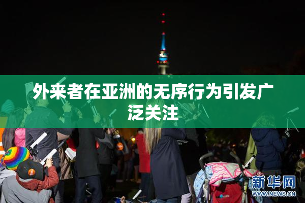 外来者在亚洲的无序行为引发广泛关注