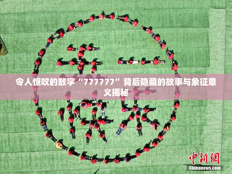 令人惊叹的数字“777777”背后隐藏的故事与象征意义揭秘
