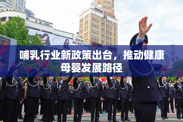 哺乳行业新政策出台，推动健康母婴发展路径