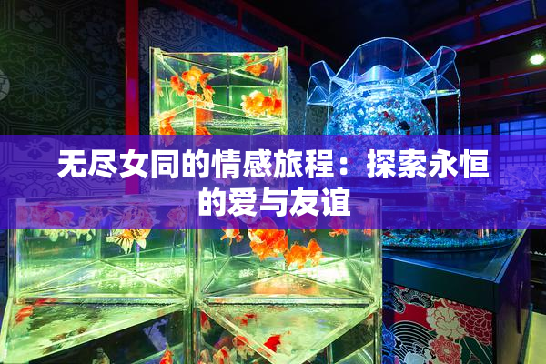 无尽女同的情感旅程：探索永恒的爱与友谊