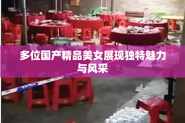 多位国产精品美女展现独特魅力与风采