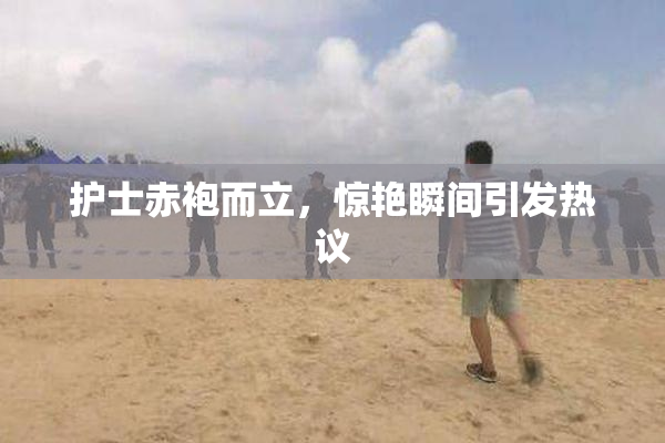 护士赤袍而立，惊艳瞬间引发热议