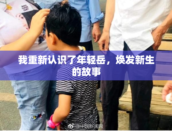 我重新认识了年轻岳，焕发新生的故事