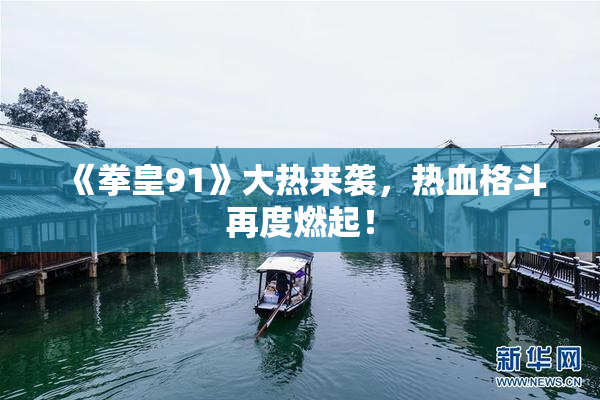 《拳皇91》大热来袭，热血格斗再度燃起！