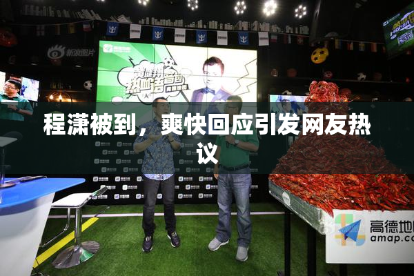 程潇被到，爽快回应引发网友热议