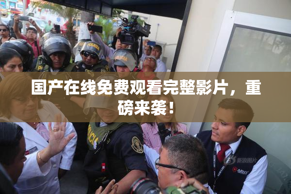 国产在线免费观看完整影片，重磅来袭！