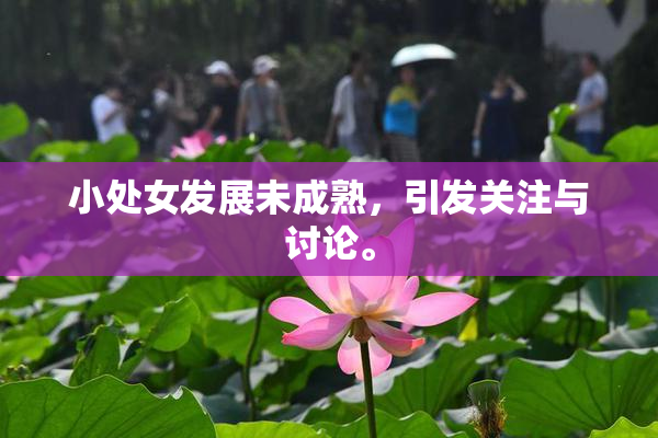 小处女发展未成熟，引发关注与讨论。
