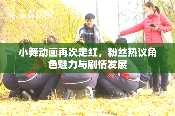 小舞动画再次走红，粉丝热议角色魅力与剧情发展