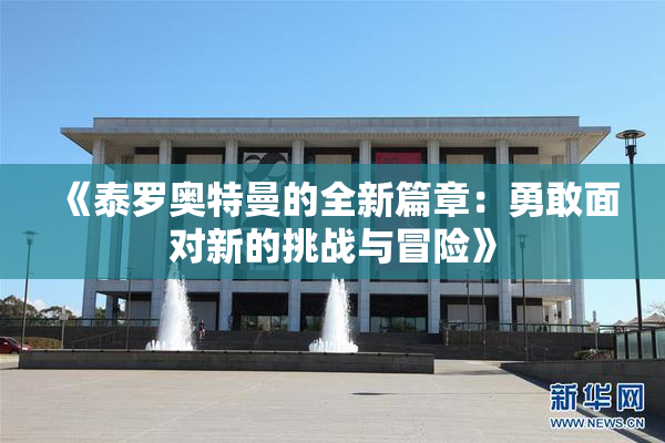 《泰罗奥特曼的全新篇章：勇敢面对新的挑战与冒险》
