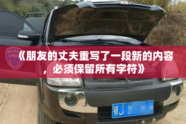 《朋友的丈夫重写了一段新的内容，必须保留所有字符》