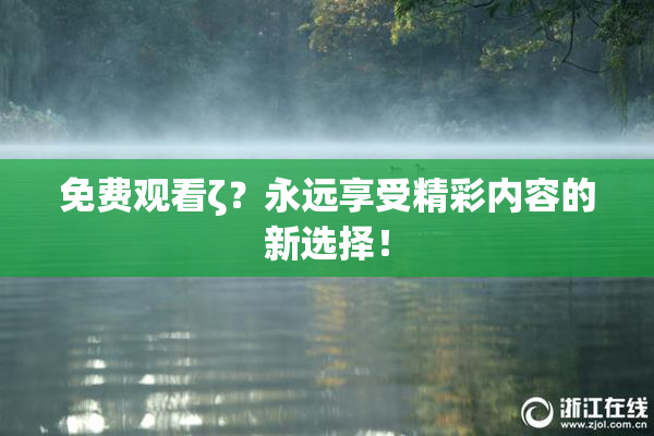 免费观看ζ？永远享受精彩内容的新选择！