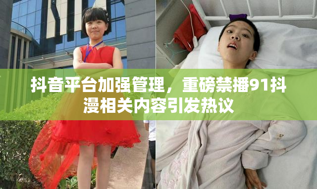 抖音平台加强管理，重磅禁播91抖漫相关内容引发热议