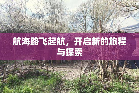 航海路飞起航，开启新的旅程与探索