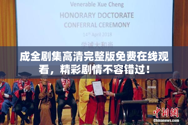 成全剧集高清完整版免费在线观看，精彩剧情不容错过！