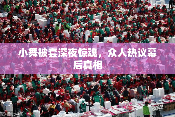 小舞被套深夜惊魂，众人热议幕后真相