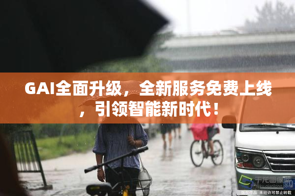 GAI全面升级，全新服务免费上线，引领智能新时代！