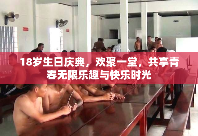 18岁生日庆典，欢聚一堂，共享青春无限乐趣与快乐时光