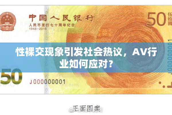 性裸交现象引发社会热议，AV行业如何应对？