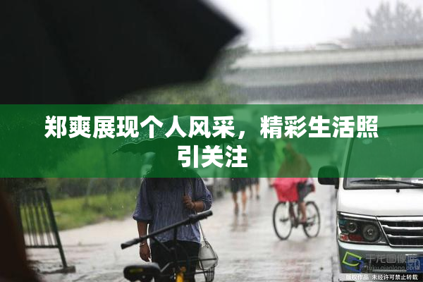 郑爽展现个人风采，精彩生活照引关注
