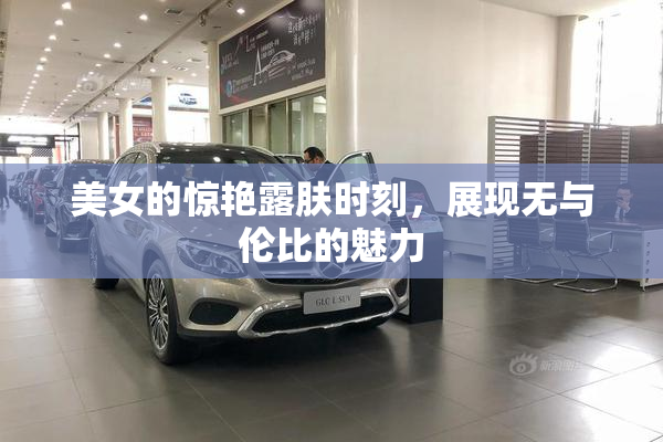 美女的惊艳露肤时刻，展现无与伦比的魅力